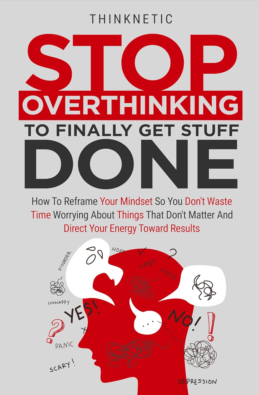 Stop Overthinking To Finally Get Stuff Done: How To Reframe Your Mindset So You Don’t Waste Time Worrying About Things That Don’t Matter And Direct Your Energy Toward Results