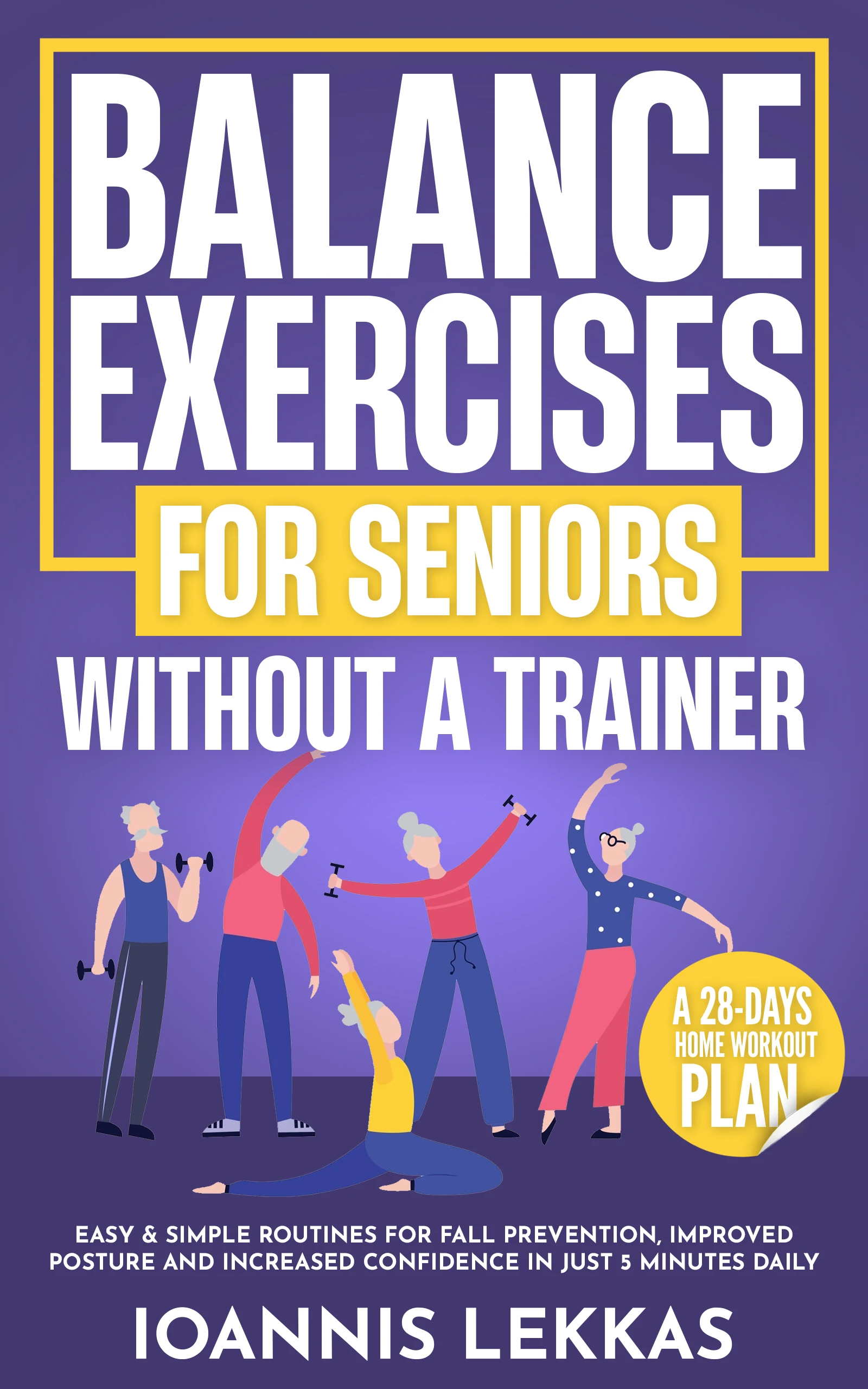 Balance Exercises For Seniors Without A Personal Trainer: Easy & Simple Routines For Fall Prevention, Improved Posture And Increased Confidence In Just 5 Minutes Daily