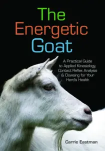 The Energetic Goat: A Practical Guide to Applied Kinesiology, Contact Reflex Analysis & Dowsing for Your Herd’s Health