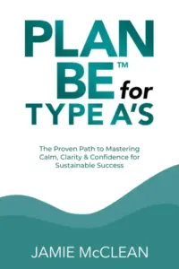 Plan Be for Type A’s: The Proven Path to Mastering Calm, Clarity & Confidence for Sustainable Success